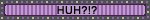 Blinkie-style graphic, with striped light to dark purple background, with a flashing purple and white border, and black sans-serif text. The text reads: 'HUH?!?'