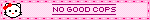 A pink red and white banner with a Hello Kitty icon to the left. Text: 'No good cops'.