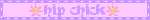 Blinkie-style graphic, light pink background, light lilac text with light lilac border. There are two light pink flowers on either side of the text, which is written in cursive-style strokes. Text reads: 'hip chick'.